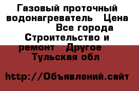 Газовый проточный водонагреватель › Цена ­ 1 800 - Все города Строительство и ремонт » Другое   . Тульская обл.